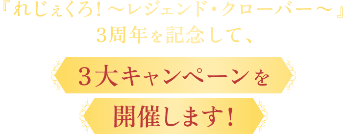 『れじぇくろ！ 〜レジェンド・クローバー〜』3周年を記念して、3大キャンペーンを開催します！